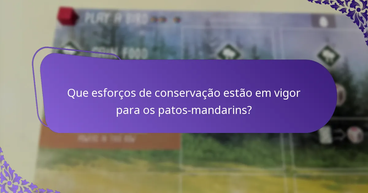 Que esforços de conservação estão em vigor para os patos-mandarins?